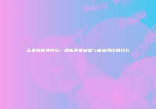 王者荣耀孙悟空：解析其优缺点与高端局使用技巧
