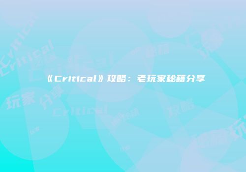 《Critical》攻略：老玩家秘籍分享