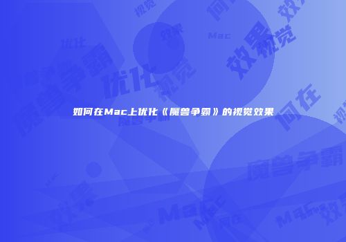 如何在Mac上优化《魔兽争霸》的视觉效果