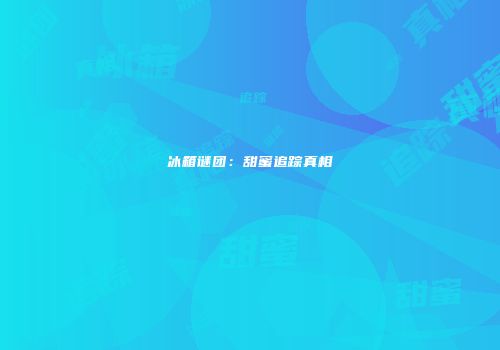 冰箱谜团：甜蜜追踪真相