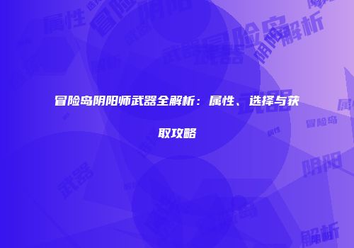 冒险岛阴阳师武器全解析：属性、选择与获取攻略