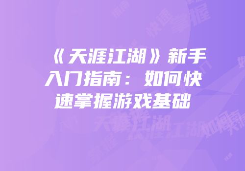 《天涯江湖》新手入门指南：如何快速掌握游戏基础