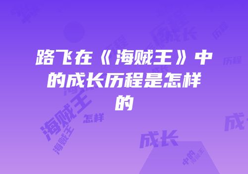 路飞在《海贼王》中的成长历程是怎样的