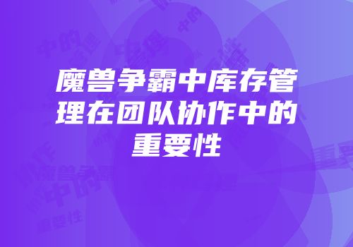 魔兽争霸中库存管理在团队协作中的重要性