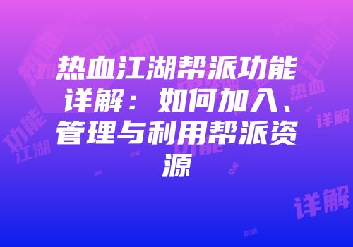 热血江湖帮派功能详解：如何加入、管理与利用帮派资源