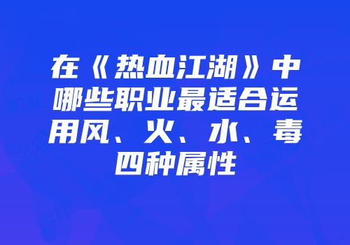 在《热血江湖》中哪些职业最适合运用风、火、水、毒四种属性