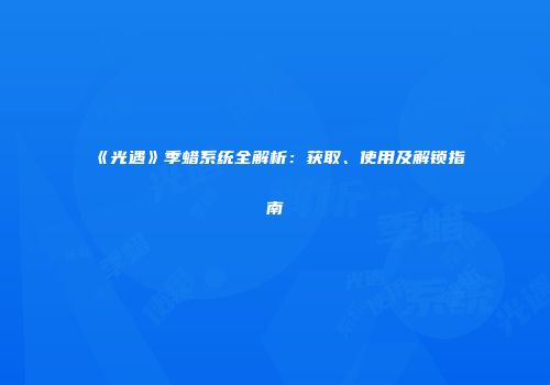 《光遇》季蜡系统全解析：获取、使用及解锁指南