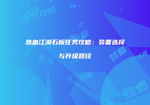 热血江湖石板任务攻略：装备选择与升级路径