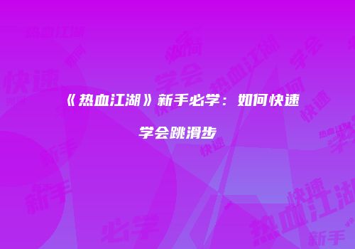 《热血江湖》新手必学：如何快速学会跳滑步