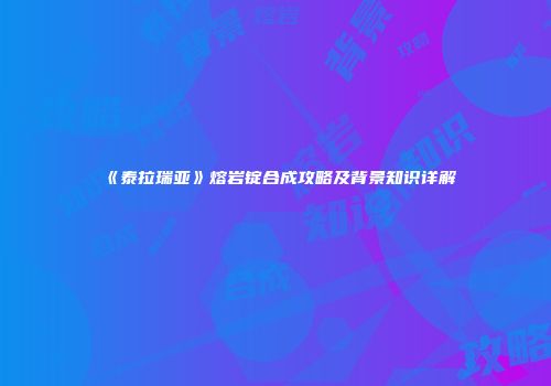 《泰拉瑞亚》熔岩锭合成攻略及背景知识详解