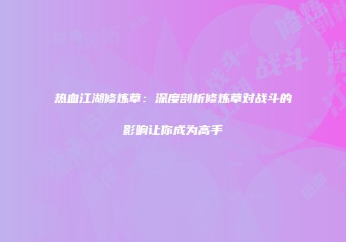 热血江湖修炼草：深度剖析修炼草对战斗的影响让你成为高手