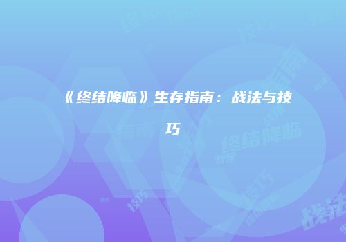 《终结降临》生存指南：战法与技巧