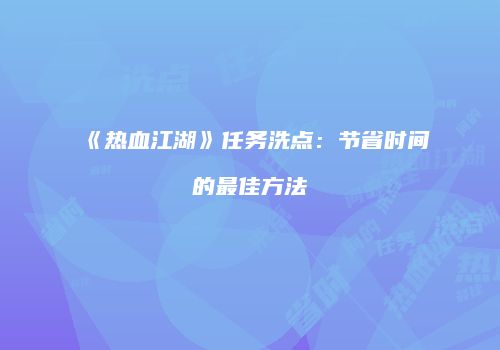 《热血江湖》任务洗点：节省时间的最佳方法