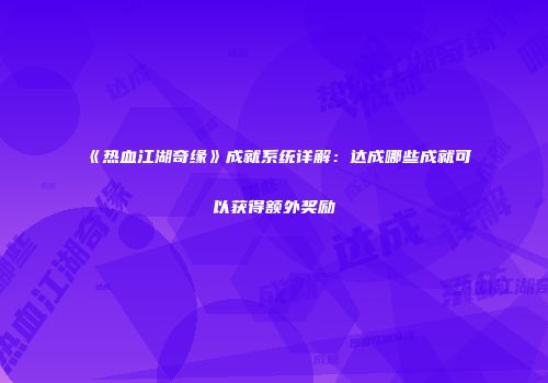 《热血江湖奇缘》成就系统详解：达成哪些成就可以获得额外奖励