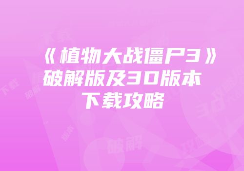 《植物大战僵尸3》破解版及3D版本下载攻略