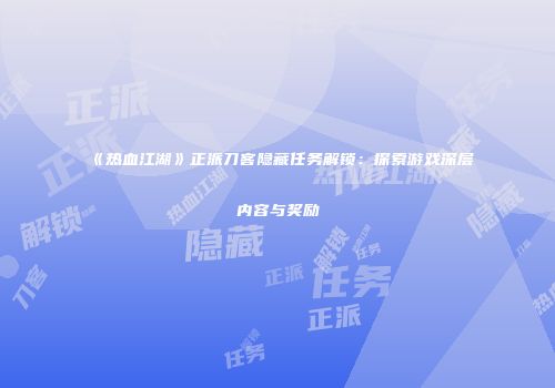 《热血江湖》正派刀客隐藏任务解锁：探索游戏深层内容与奖励