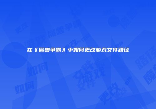 在《魔兽争霸》中如何更改游戏文件路径