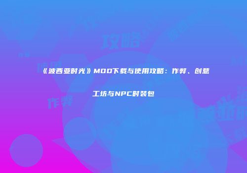 《波西亚时光》MOD下载与使用攻略：作弊、创意工坊与NPC时装包