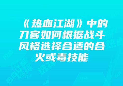 《热血江湖》中的刀客如何根据战斗风格选择合适的合火或毒技能