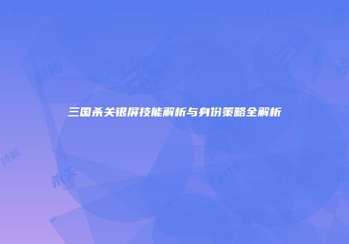 三国杀关银屏技能解析与身份策略全解析