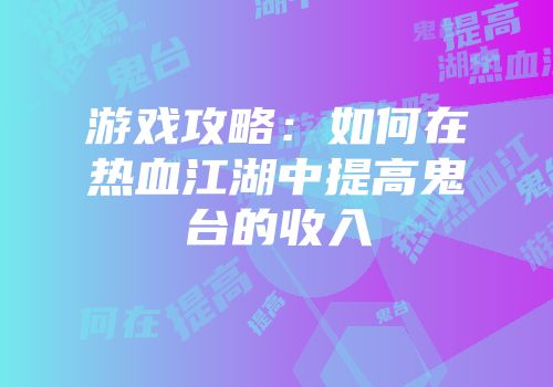 游戏攻略：如何在热血江湖中提高鬼台的收入