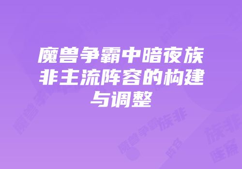 魔兽争霸中暗夜族非主流阵容的构建与调整