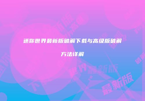迷你世界最新版破解下载与高级版破解方法详解