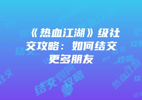 《热血江湖》级社交攻略：如何结交更多朋友