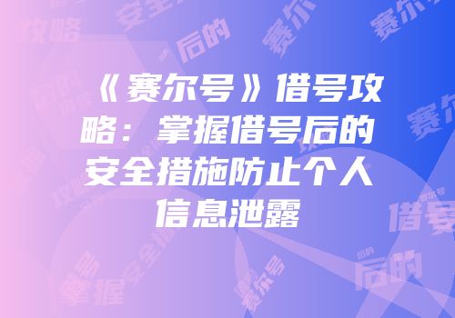 《赛尔号》借号攻略：掌握借号后的安全措施防止个人信息泄露