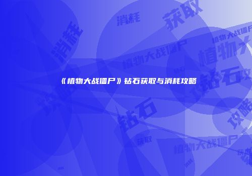 《植物大战僵尸》钻石获取与消耗攻略