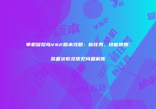 单机冒险岛V62版本攻略：新任务、技能使用、装备获取及常见问题解答