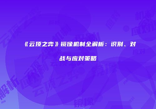 《云顶之弈》镜像机制全解析：识别、对战与应对策略