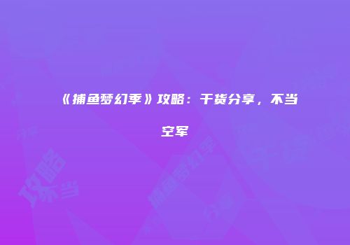 《捕鱼梦幻季》攻略：干货分享，不当空军