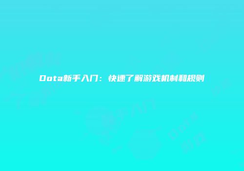 Dota新手入门：快速了解游戏机制和规则