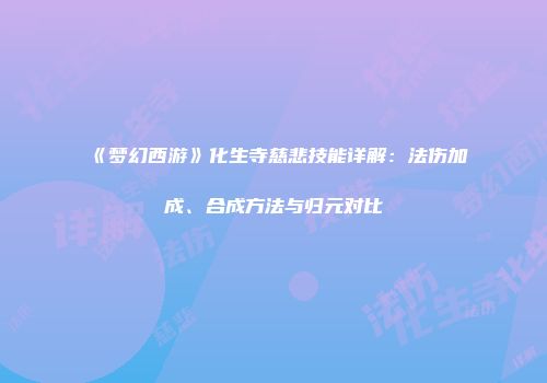 《梦幻西游》化生寺慈悲技能详解：法伤加成、合成方法与归元对比