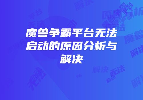 魔兽争霸平台无法启动的原因分析与解决