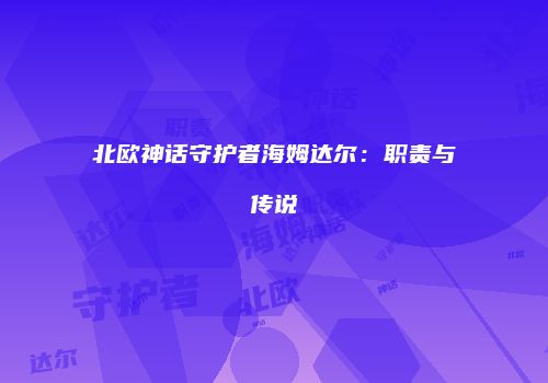 北欧神话守护者海姆达尔：职责与传说