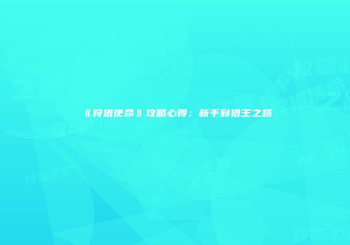 《狩猎使命》攻略心得：新手到猎王之路