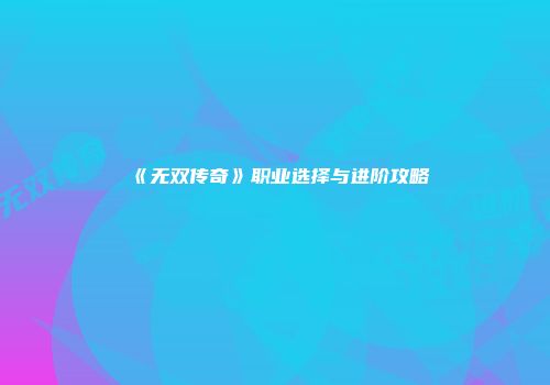 《无双传奇》职业选择与进阶攻略