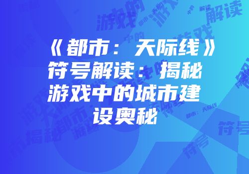 《都市：天际线》符号解读：揭秘游戏中的城市建设奥秘