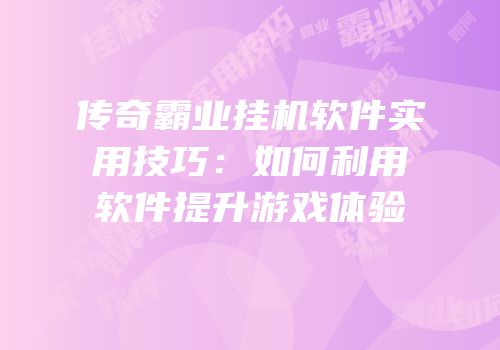 传奇霸业挂机软件实用技巧：如何利用软件提升游戏体验