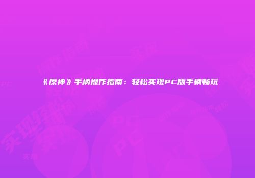 《原神》手柄操作指南：轻松实现PC版手柄畅玩