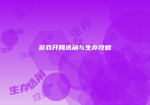 游戏开局选角与生存攻略