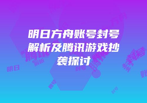 明日方舟账号封号解析及腾讯游戏抄袭探讨