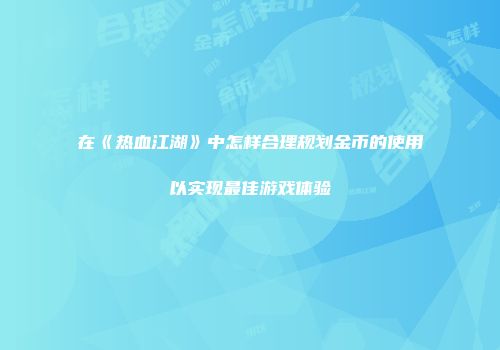 在《热血江湖》中怎样合理规划金币的使用以实现最佳游戏体验