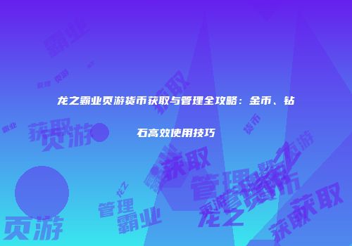 龙之霸业页游货币获取与管理全攻略：金币、钻石高效使用技巧