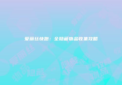 爱丽丝快跑：全隐藏物品收集攻略