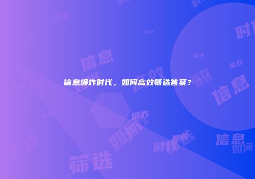 信息爆炸时代，如何高效筛选答案？