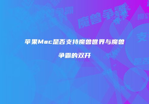 苹果Mac是否支持魔兽世界与魔兽争霸的双开