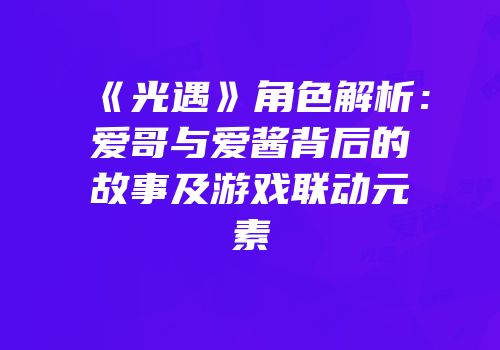 《光遇》角色解析：爱哥与爱酱背后的故事及游戏联动元素